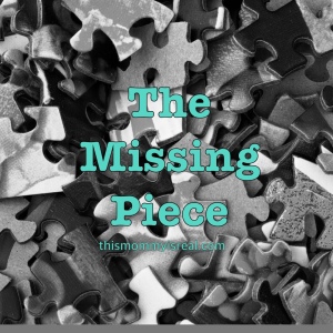 The Missing Piece - thismommyisreal.com