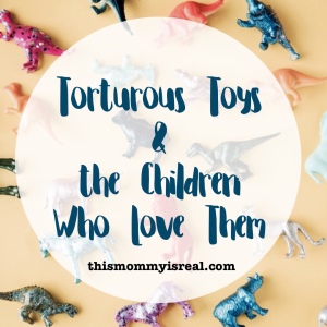 Torturous Toys and the Children Who Love Them #ouch #parenthood #toys - thismommyisreal.com